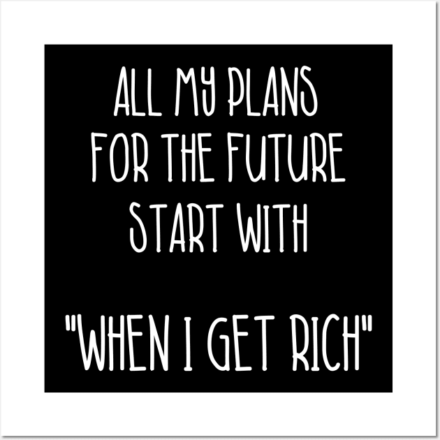 All My Plans For The Future Start With When I Get Rich Sarcastic Shirt , Womens Shirt , Funny Humorous T-Shirt | Sarcastic Gifts Wall Art by HayesHanna3bE2e